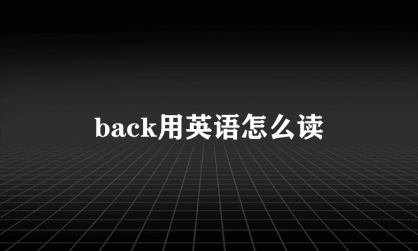 back用英语怎么读
