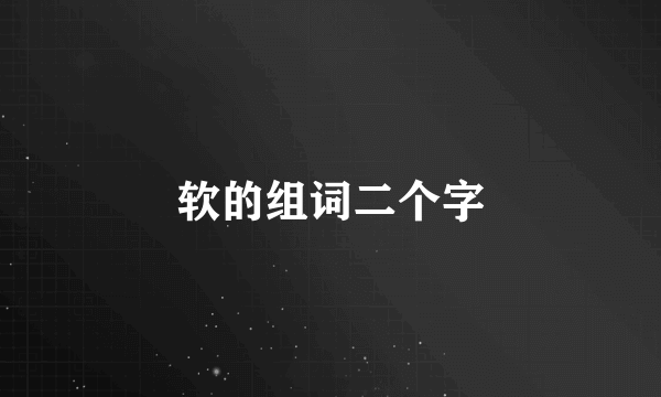 软的组词二个字