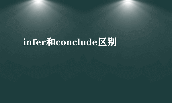 infer和conclude区别