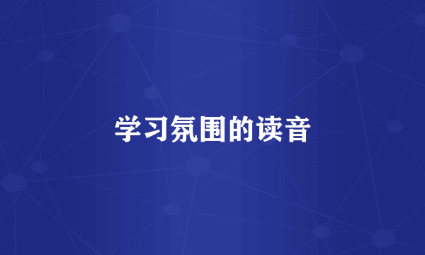 学习氛围的读音