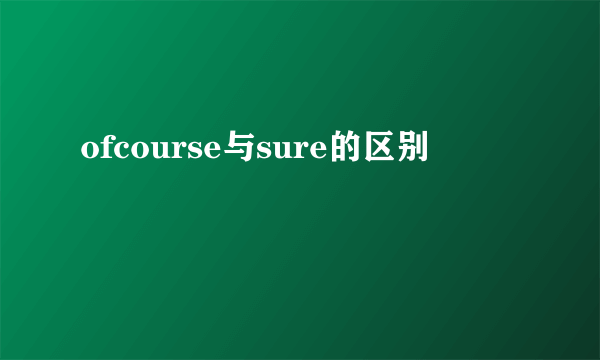 ofcourse与sure的区别