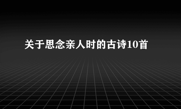 关于思念亲人时的古诗10首