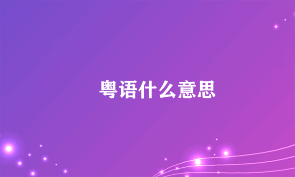 噉粤语什么意思