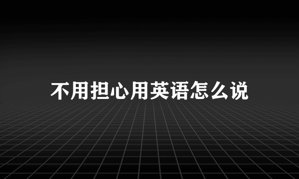 不用担心用英语怎么说
