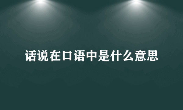 话说在口语中是什么意思