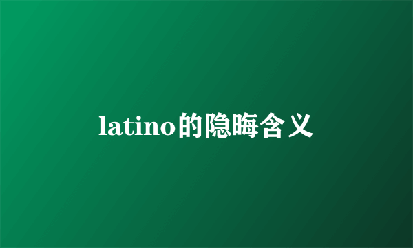 latino的隐晦含义