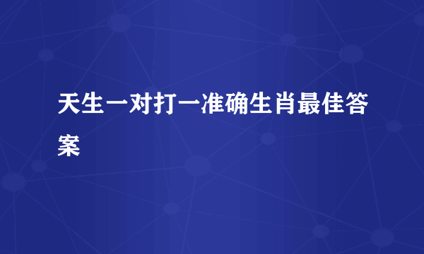 天生一对打一准确生肖最佳答案