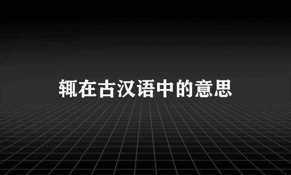 辄在古汉语中的意思