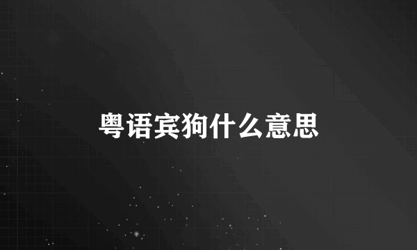 粤语宾狗什么意思