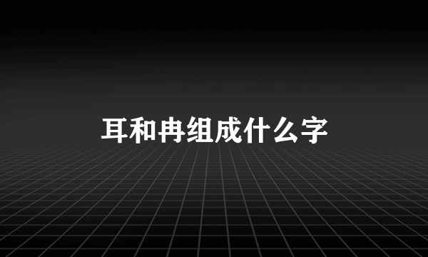耳和冉组成什么字