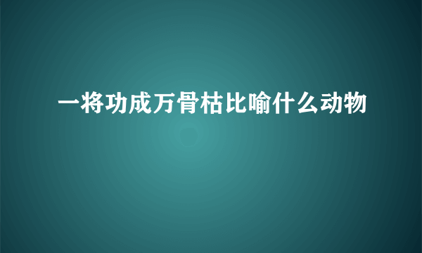 一将功成万骨枯比喻什么动物