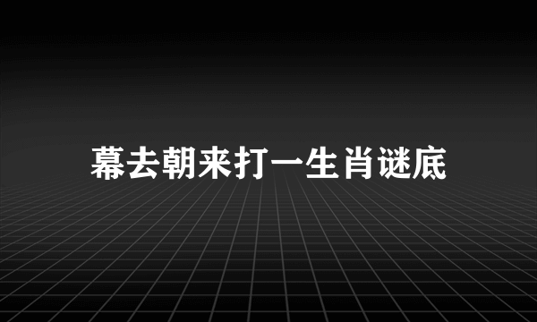 幕去朝来打一生肖谜底