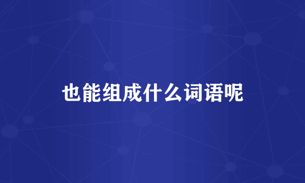 也能组成什么词语呢