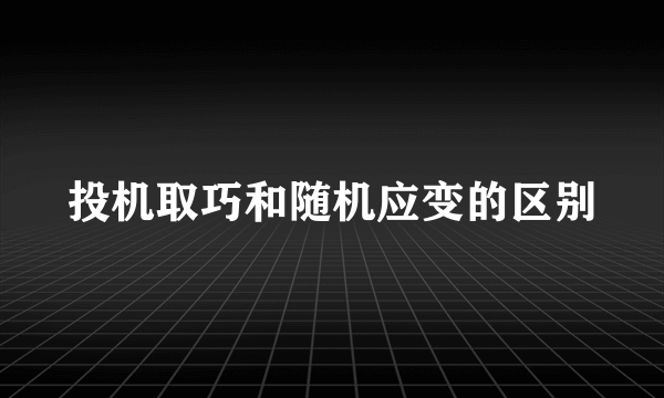 投机取巧和随机应变的区别