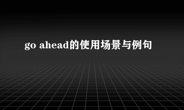 go ahead的使用场景与例句
