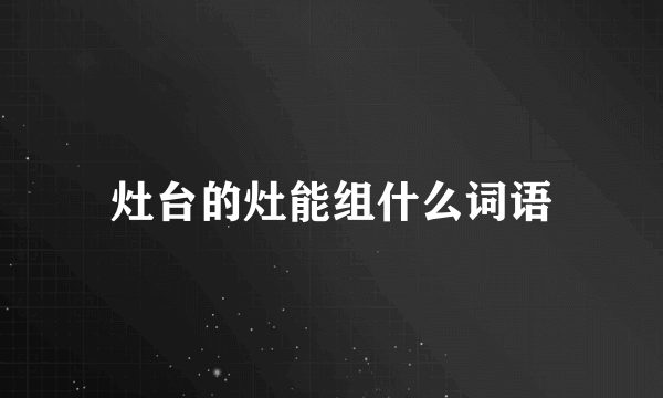 灶台的灶能组什么词语