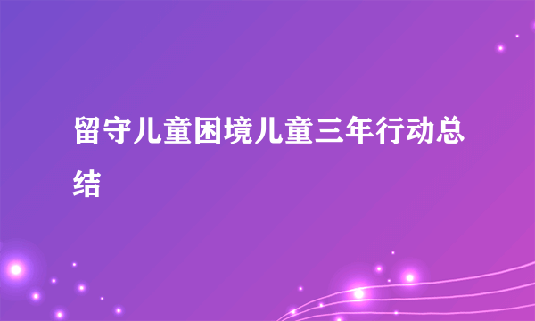 留守儿童困境儿童三年行动总结