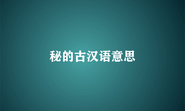 秘的古汉语意思