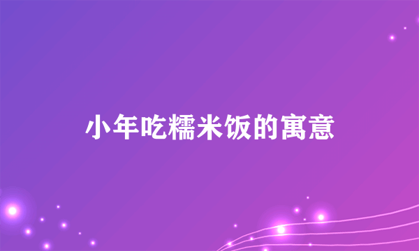 小年吃糯米饭的寓意