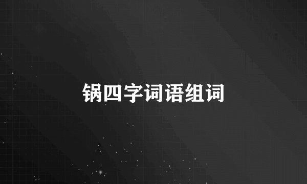 锅四字词语组词