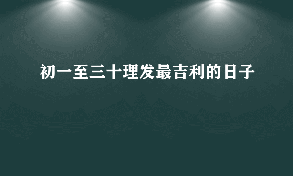初一至三十理发最吉利的日子