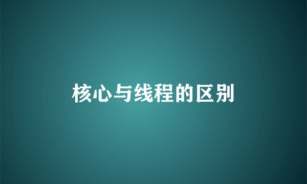核心与线程的区别