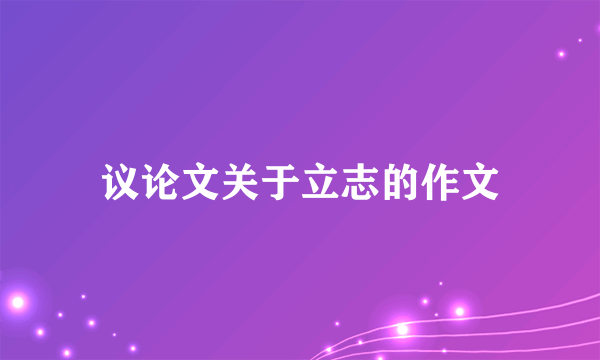 议论文关于立志的作文