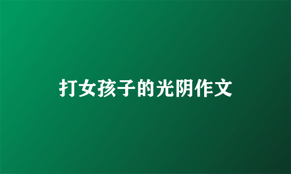 打女孩子的光阴作文