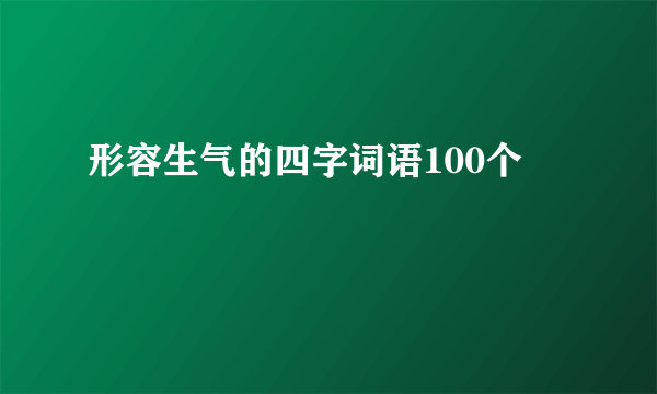 形容生气的四字词语100个