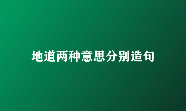 地道两种意思分别造句