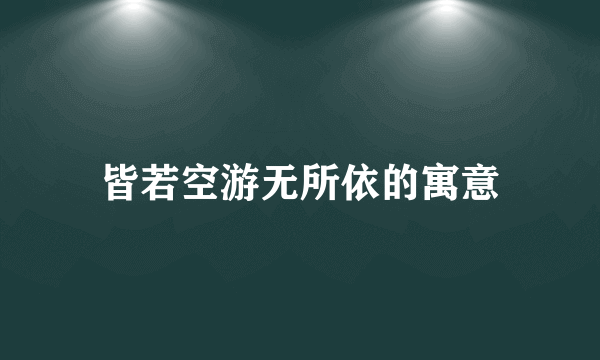 皆若空游无所依的寓意
