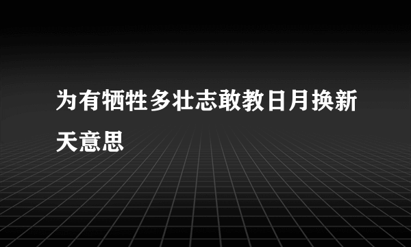 为有牺牲多壮志敢教日月换新天意思