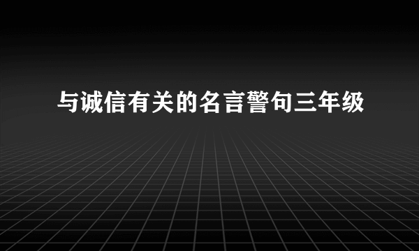 与诚信有关的名言警句三年级