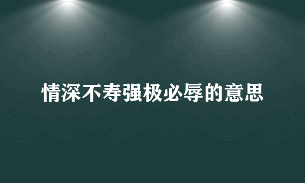 情深不寿强极必辱的意思