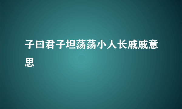 子曰君子坦荡荡小人长戚戚意思