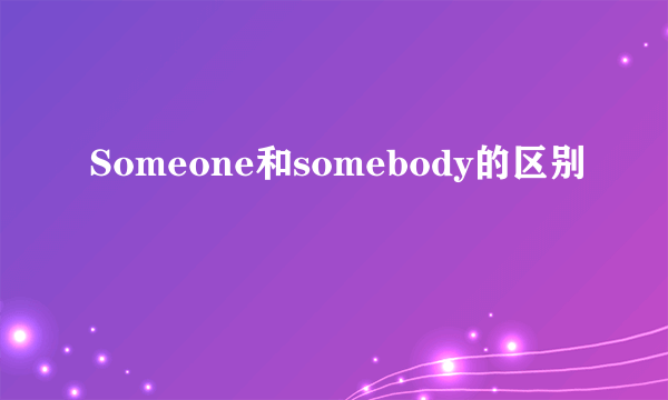 Someone和somebody的区别
