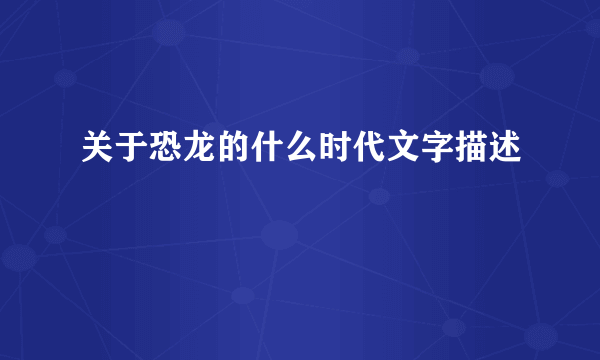 关于恐龙的什么时代文字描述