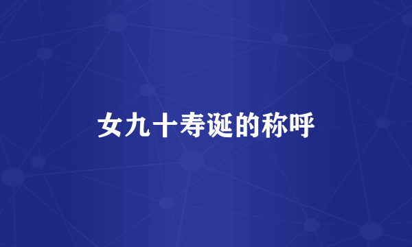 女九十寿诞的称呼