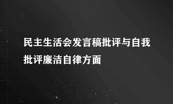 民主生活会发言稿批评与自我批评廉洁自律方面