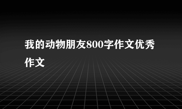 我的动物朋友800字作文优秀作文