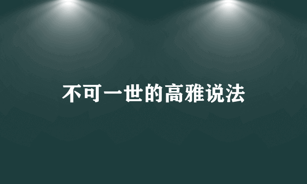 不可一世的高雅说法