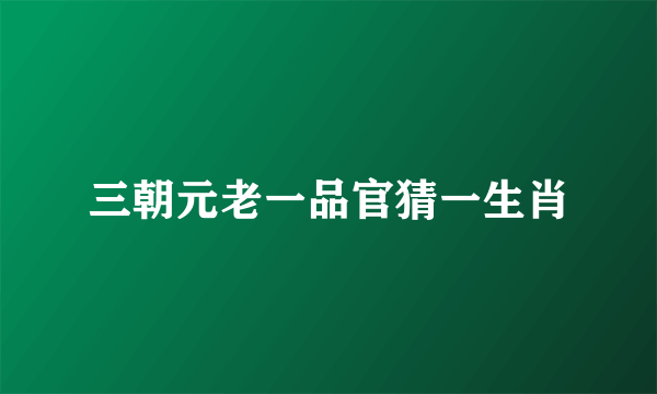 三朝元老一品官猜一生肖
