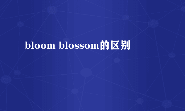 bloom blossom的区别
