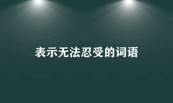 表示无法忍受的词语