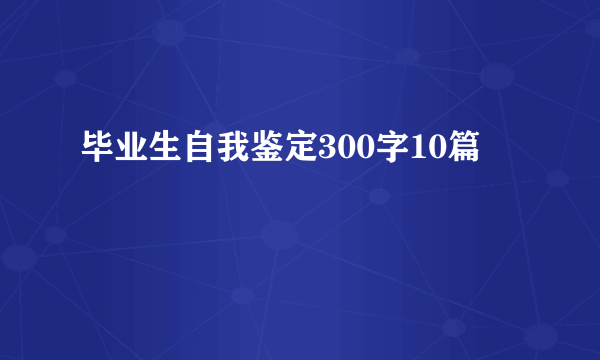 毕业生自我鉴定300字10篇