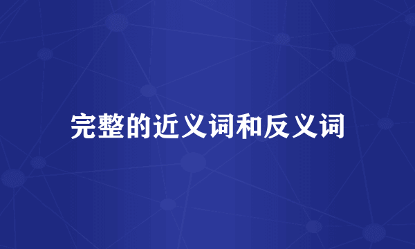完整的近义词和反义词