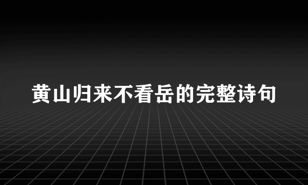 黄山归来不看岳的完整诗句