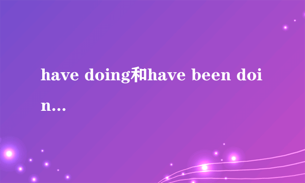 have doing和have been doing的区别