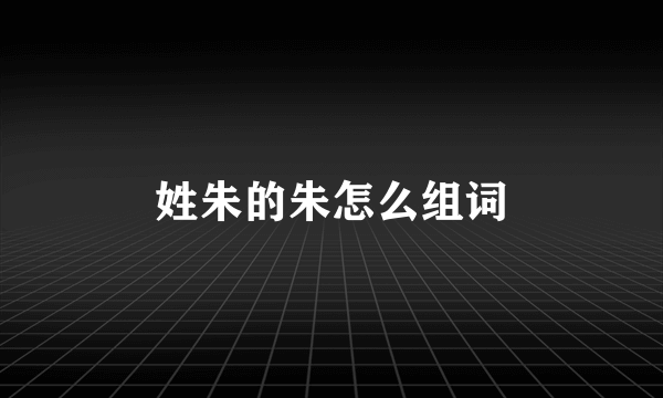 姓朱的朱怎么组词