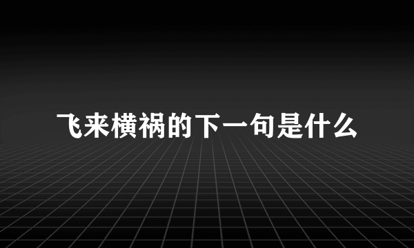 飞来横祸的下一句是什么